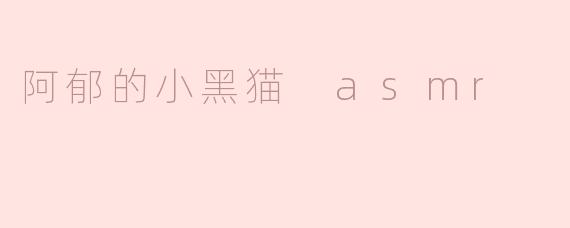 《阿郁的小黑猫ASMR：一场治愈心灵的听觉盛宴》
